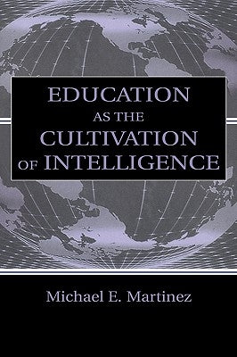Education As the Cultivation of Intelligence by Martinez, Michael E.