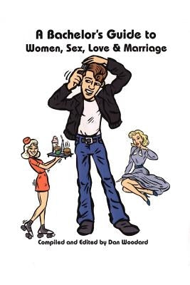 A Bachelor's Guide to Women, Sex, Love and Marriage by Woodard, Dan