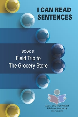 I Can Read Sentences Adult Literacy Primer (This is not a storybook): Book 8: Field Trip to the Grocery Store by Publishing, Smd