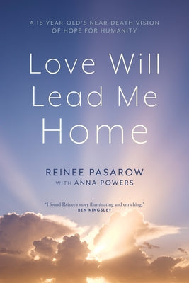Love Will Lead Me Home: A Sixteen-Year-Old's Near-Death Vision of Hope for Humanity by Pasarow, Reinee