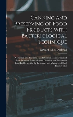 Canning and Preserving of Food Products With Bacteriological Technique: A Practical and Scientific Hand Book for Manufacturers of Food Products, Bacte by Duckwall, Edward Wiley