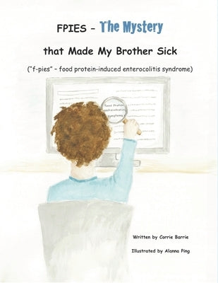 FPIES - The Mystery that Made My Brother Sick: ("f-pies" - food protein-induced enterocolitis syndrome) by Ping, Alanna