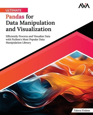 Ultimate Pandas for Data Manipulation and Visualization: Efficiently Process and Visualize Data with Python's Most Popular Data Manipulation Library ( by Firdose, Tahera