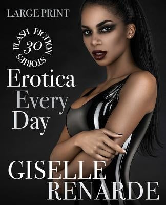 Erotica Every Day: Large Print: 30 Flash Fiction Stories by Renarde, Giselle