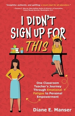 I Didn't Sign Up For This: One Classroom Teacher's Journey Through Emotional Fatigue to Personal Empowerment by Manser, Diane E.