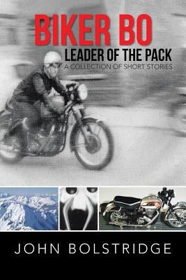 Biker Bo Leader of the Pack: A Collection of Short Stories by Bolstridge, John