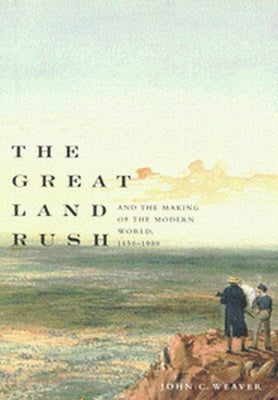 The Great Land Rush and the Making of the Modern World, 1650-1900 by Weaver, John C.