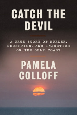 Catch the Devil: A True Story of Murder, Deception, and Injustice on the Gulf Coast by Colloff, Pamela