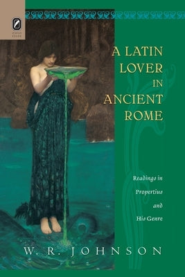 A Latin Lover in Ancient Rome: Readings in Propertius and His Genre by Johnson, W. R.