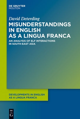 Misunderstandings in English as a Lingua Franca: An Analysis of Elf Interactions in South-East Asia by Deterding, David