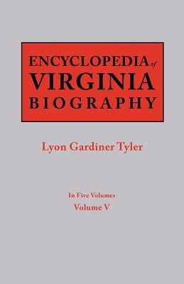 Encyclopedia of Virginia Biography. in Five Volumes. Volume V by Tyler, Lyon G.