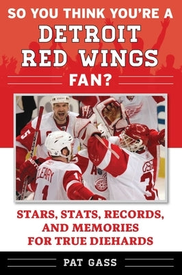 So You Think You're a Detroit Red Wings Fan?: Stars, Stats, Records, and Memories for True Diehards by Gass, Pat