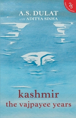 Kashmir the Vajpayee Years by Dulat, A. S. With Sinha Aditya