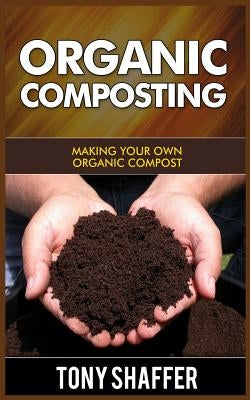 Organic Composting: Making Your Own Organic Compost by Shaffer, Tony