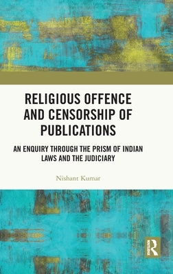 Religious Offence and Censorship of Publications: An Enquiry Through the Prism of Indian Laws and the Judiciary by Kumar, Nishant