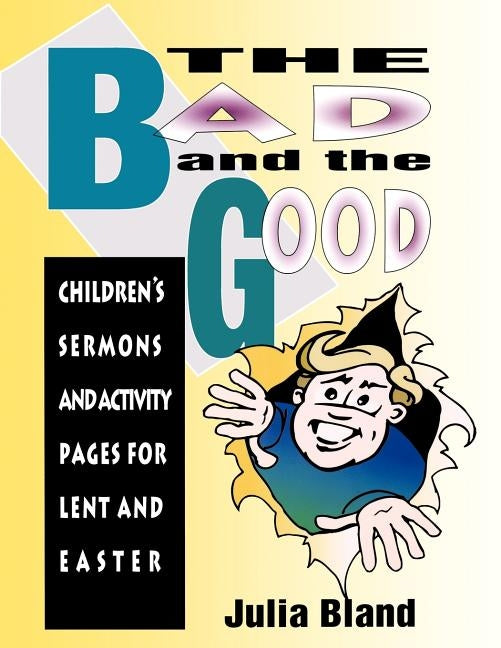 The Bad and the Good: Children's Sermons and Activity Pages for Lent and Easter by Bland, Julia