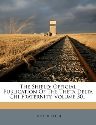 The Shield: Official Publication of the Theta Delta Chi Fraternity, Volume 30... by Chi, Theta Delta