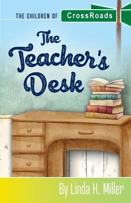 The Teacher's Desk: The Children of CrossRoads, BOOK 7 by Miller, Linda H.
