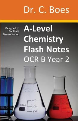 A-Level Chemistry Flash Notes OCR B (Salters) Year 2: Condensed Revision Notes - Designed to Facilitate Memorisation by Boes, C.