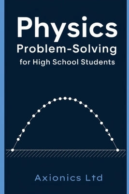 Physics Problem-Solving for High School Students by Ltd, Axionics