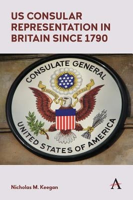 Us Consular Representation in Britain Since 1790 by Keegan, Nicholas M.