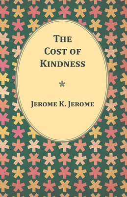 The Cost of Kindness by Jerome, Jerome K.