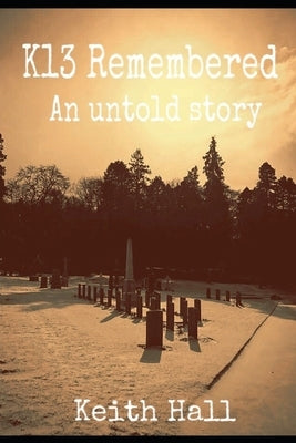 K13 Remembered: An untold Story by Hall, Keith