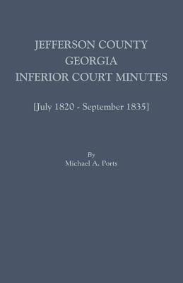 Jefferson County, Georgia, Inferior Court Minutes [July 1820-September 1835] by Ports, Michael A.