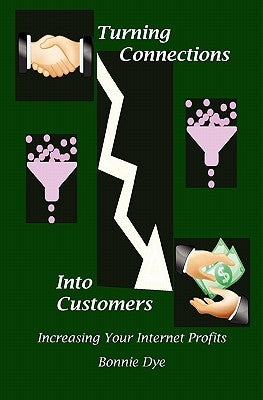 Turning Connections Into Customers: Increasing Your Internet Profits by Dye, Bonnie