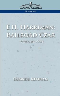 E.H. Harriman: Railroad Czar, Vol. 1 by Kennan, George