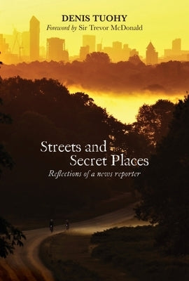 Streets and Secret Places: Reflections of a News Reporter by Tuohy, Denis