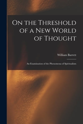 On the Threshold of a new World of Thought; an Examination of the Phenomena of Spiritualism by Barrett, William