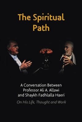 The Spiritual Path: A Conversation Between Professor Ali A. Allawi and Shaykh Fadhlalla Haeri On His Life, Thought and Work by Haeri, Shaykh Fadhlalla
