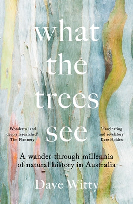 What the Trees See: A Wander Through Millennia of Natural History in Australia by Witty, Dave