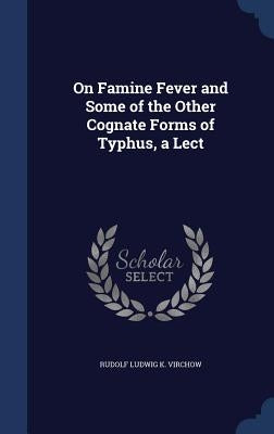 On Famine Fever and Some of the Other Cognate Forms of Typhus, a Lect by Virchow, Rudolf Ludwig K.