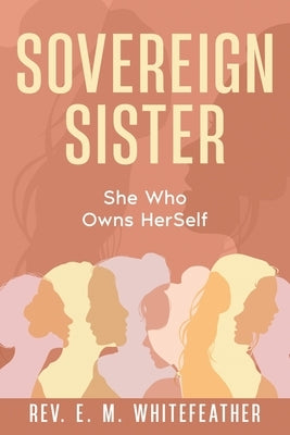 Sovereign Sister: She Who Owns HerSelf by Whitefeather, E. M.