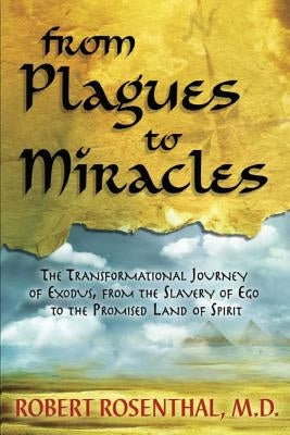 From Plagues to Miracles: The Transformational Journey of Exodus, From the Slavery of Ego to the Promised Land of Spirit by Rosenthal MD, Robert S.