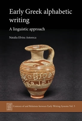 Early Greek Alphabetic Writing: A Linguistic Approach by Elvira Astoreca, Natalia