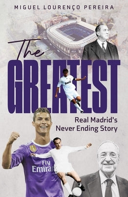 The Greatest: Real Madrid's Never Ending Story by Lourenço Pereira, Miguel