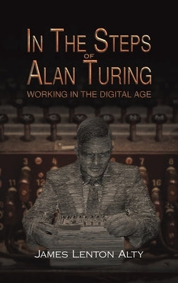 In the Steps of Alan Turing: Working in the Digital Age by Alty, James Lenton