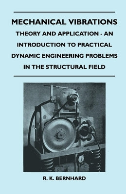 Mechanical Vibrations - Theory And Application - An Introduction To Practical Dynamic Engineering Problems In The Structural Field by Bernhard, R. K.