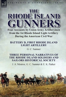 The Rhode Island Gunners: Four Accounts by Union Army Artillerymen from the 1st Rhode Island Light Artillery During the American Civil War-Batte by Sumner, G. C.