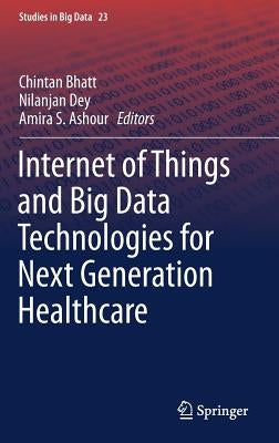 Internet of Things and Big Data Technologies for Next Generation Healthcare by Bhatt, Chintan