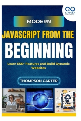Modern JavaScript from the Beginning: Learn ES6+ Features and Build Dynamic Websites by Carter, Thompson