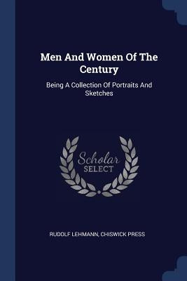 Men And Women Of The Century: Being A Collection Of Portraits And Sketches by Lehmann, Rudolf
