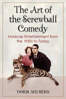 The Art of the Screwball Comedy: Madcap Entertainment from the 1930s to Today by Milberg, Doris
