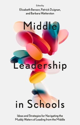 Middle Leadership in Schools: Ideas and Strategies for Navigating the Muddy Waters of Leading from the Middle by Benson, Elizabeth
