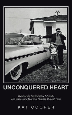 Unconquered Heart: Overcoming Extraordinary Adversity and Discovering Your True Purpose Through Faith by Cooper, Kat