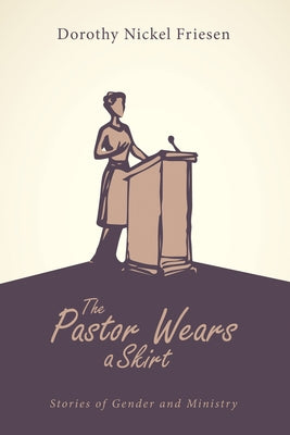 The Pastor Wears a Skirt by Friesen, Dorothy Nickel