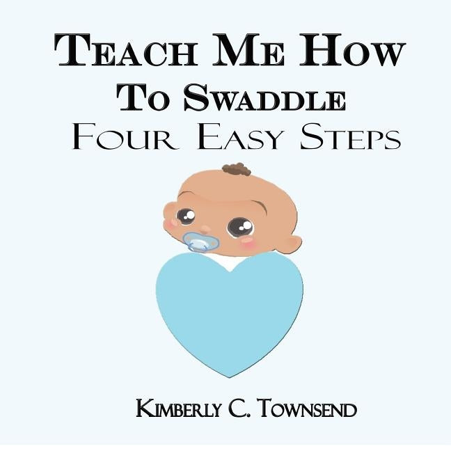 Teach Me How to Swaddle: Easy 4 Step Process on how to Swaddle your baby by Townsend, Kimberly C.